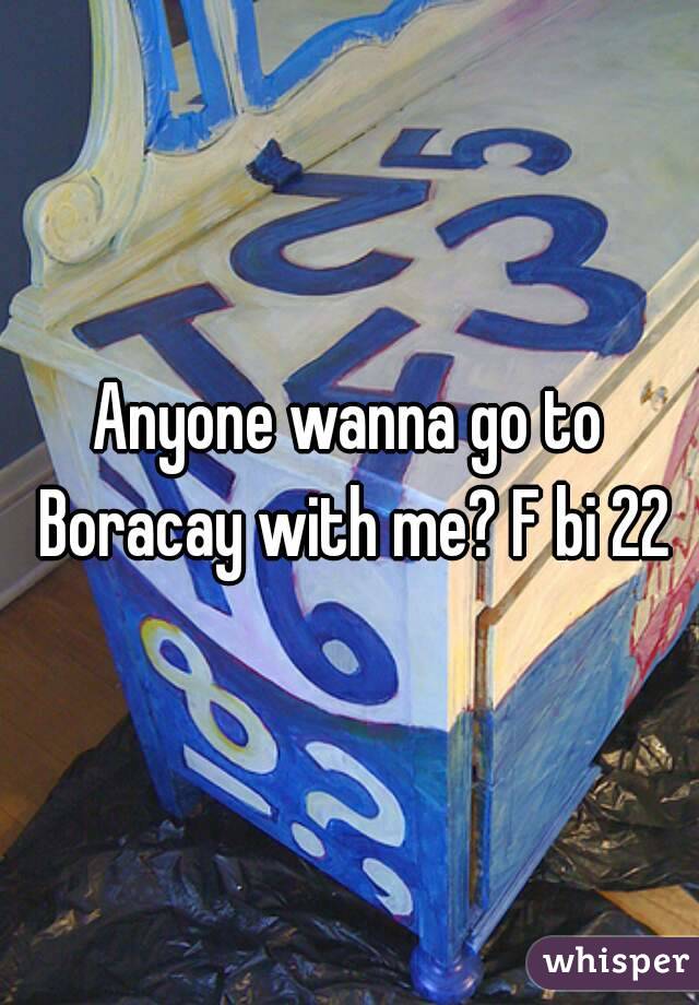 Anyone wanna go to Boracay with me? F bi 22