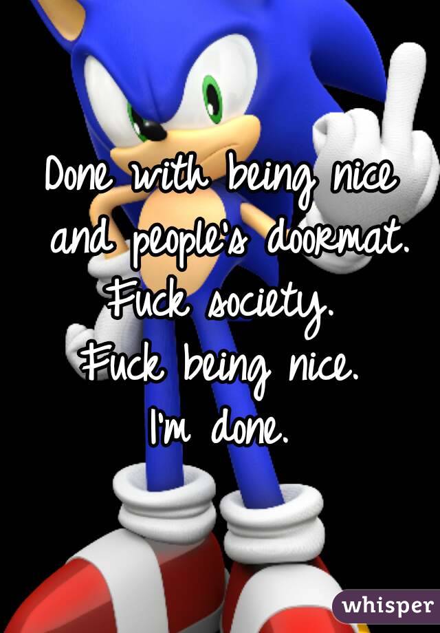 Done with being nice and people's doormat.
Fuck society.
Fuck being nice.
I'm done.