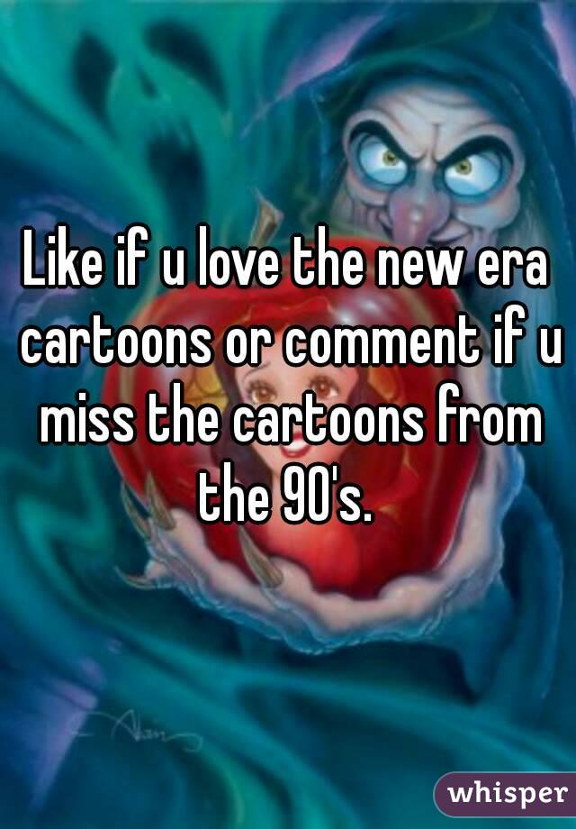 Like if u love the new era cartoons or comment if u miss the cartoons from the 90's. 