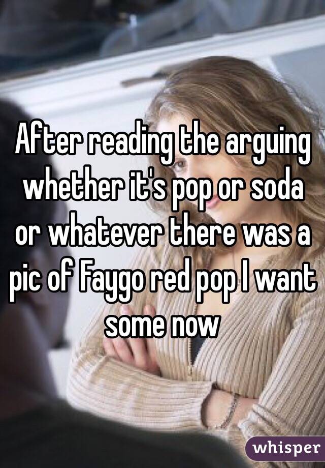 After reading the arguing whether it's pop or soda or whatever there was a pic of Faygo red pop I want some now