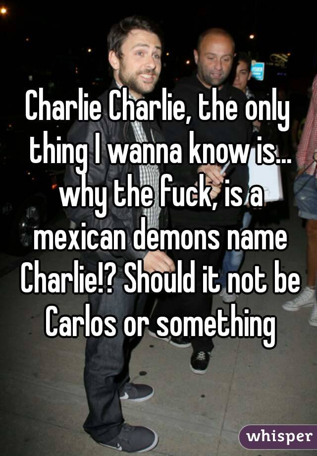 Charlie Charlie, the only thing I wanna know is... why the fuck, is a mexican demons name Charlie!? Should it not be Carlos or something