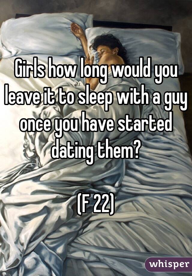 Girls how long would you leave it to sleep with a guy once you have started dating them? 

(F 22)