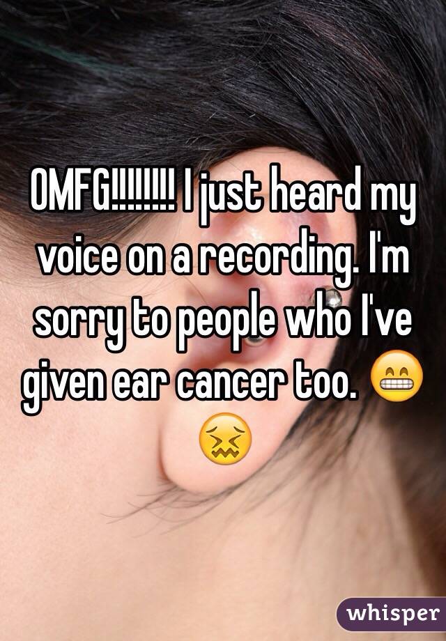 OMFG!!!!!!!! I just heard my voice on a recording. I'm sorry to people who I've given ear cancer too. 😁😖