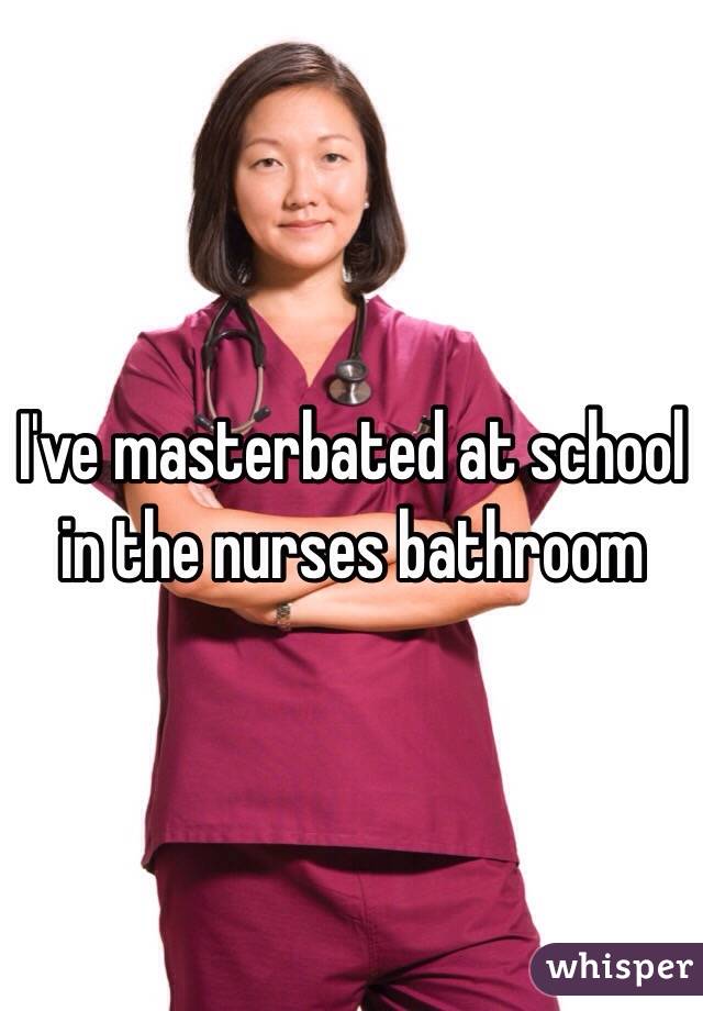 I've masterbated at school in the nurses bathroom