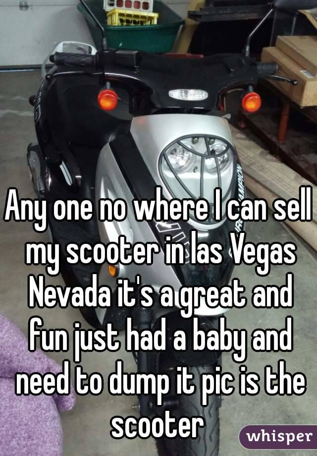 Any one no where I can sell my scooter in las Vegas Nevada it's a great and fun just had a baby and need to dump it pic is the scooter 