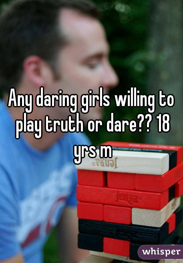 Any daring girls willing to play truth or dare?? 18 yrs m