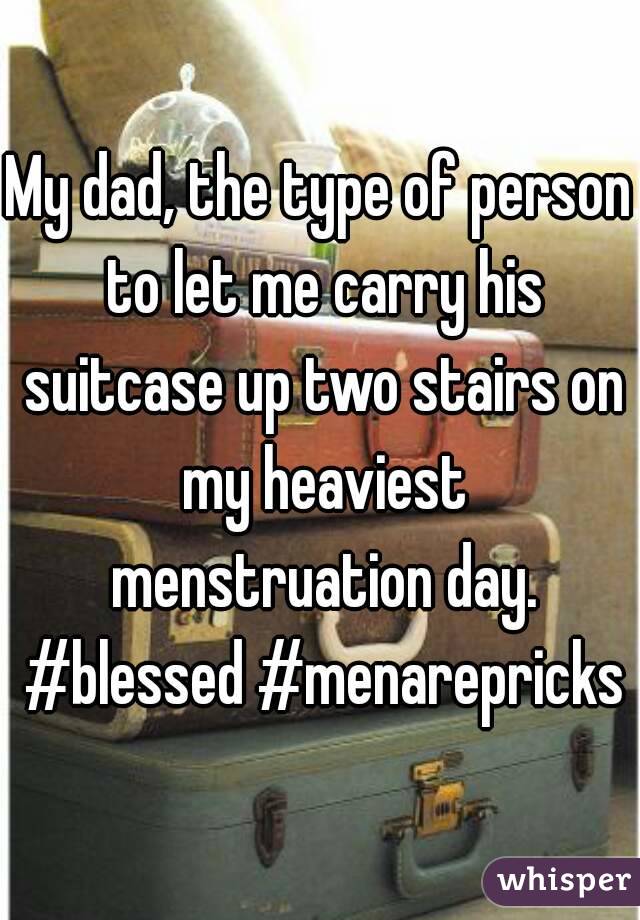 My dad, the type of person to let me carry his suitcase up two stairs on my heaviest menstruation day. #blessed #menarepricks