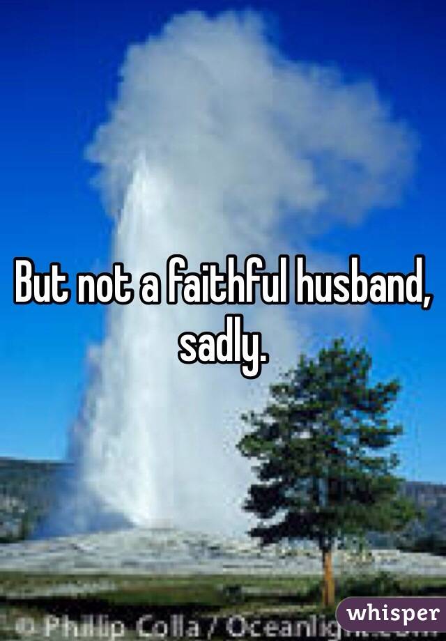 But not a faithful husband, sadly. 