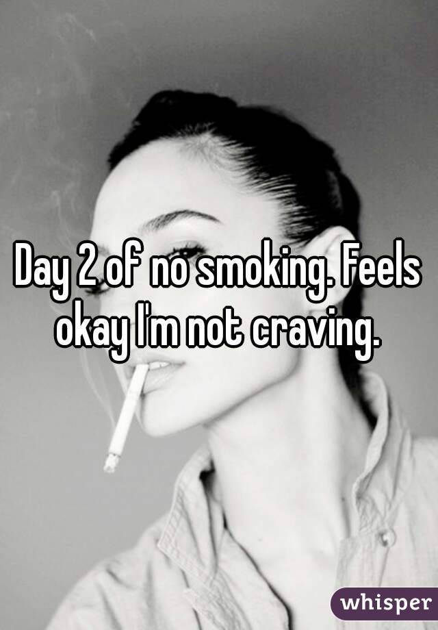 Day 2 of no smoking. Feels okay I'm not craving. 