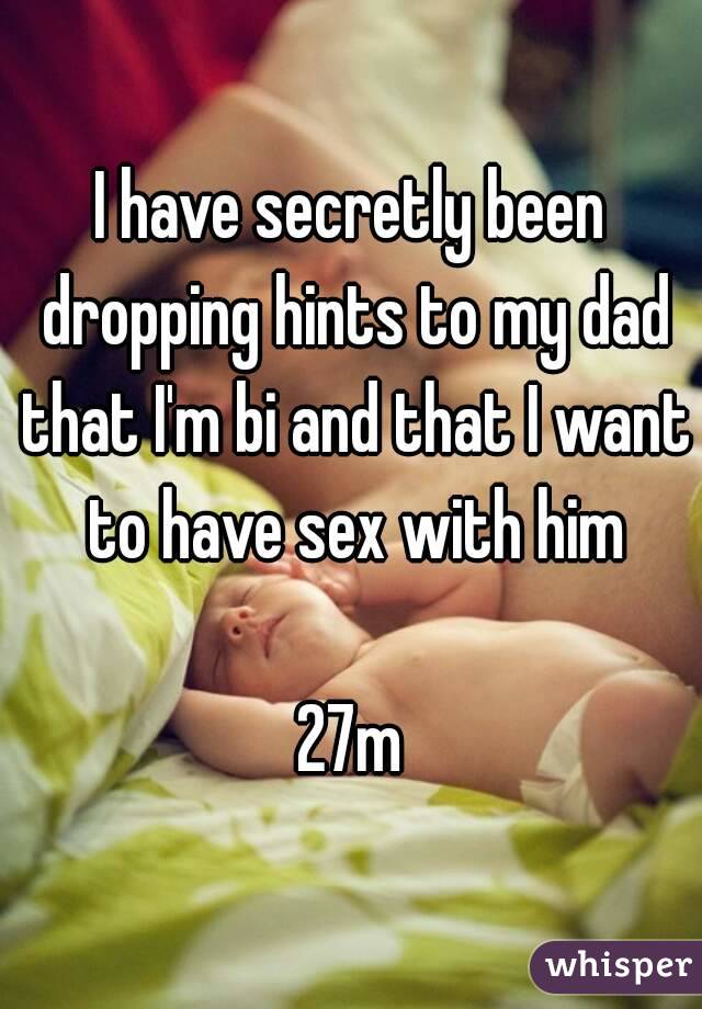 I have secretly been dropping hints to my dad that I'm bi and that I want to have sex with him

27m