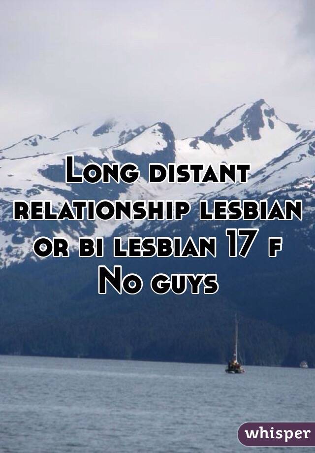 Long distant relationship lesbian or bi lesbian 17 f 
No guys 