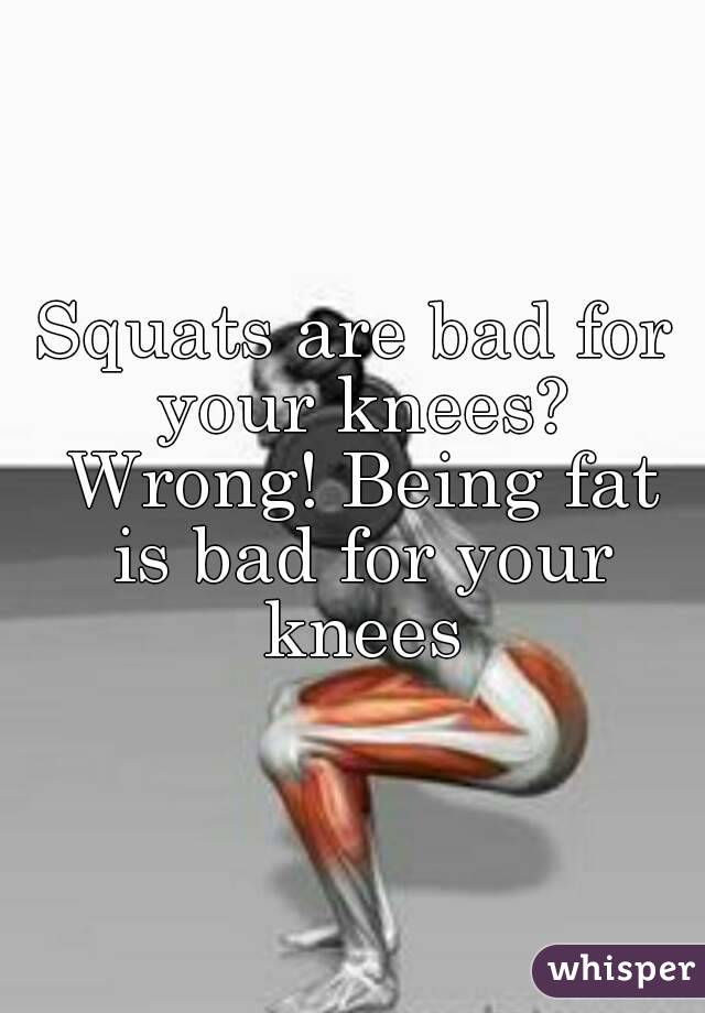Squats are bad for your knees? Wrong! Being fat is bad for your knees