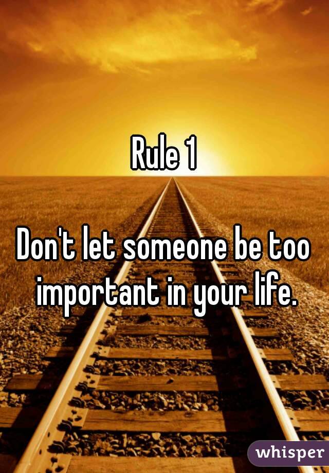 Rule 1

Don't let someone be too important in your life.