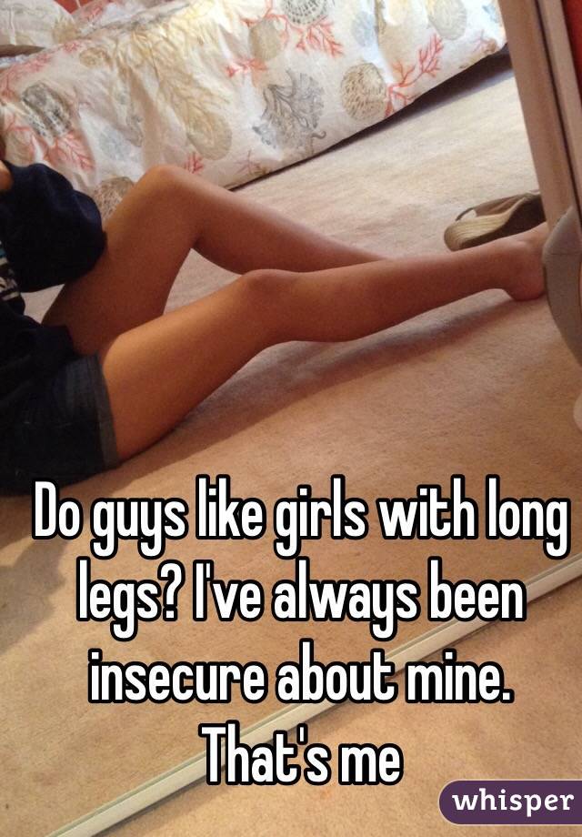 Do guys like girls with long legs? I've always been insecure about mine. That's me