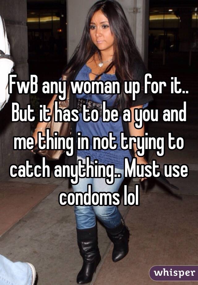 FwB any woman up for it..
But it has to be a you and me thing in not trying to catch anything.. Must use condoms lol