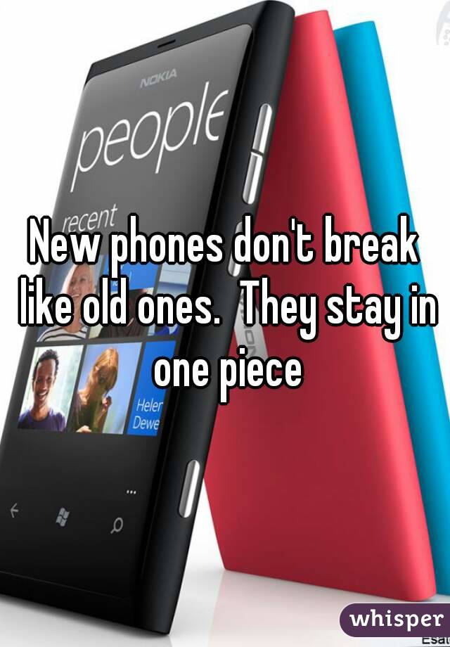 New phones don't break like old ones.  They stay in one piece