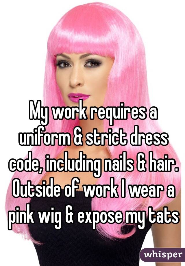 My work requires a uniform & strict dress code, including nails & hair. 
Outside of work I wear a pink wig & expose my tats 