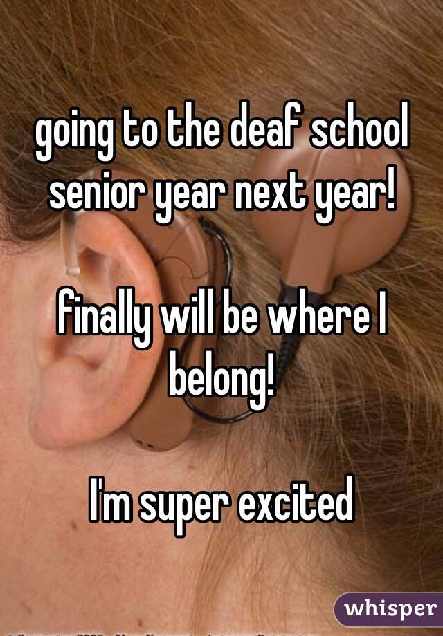 going to the deaf school senior year next year!

finally will be where I belong!

I'm super excited
