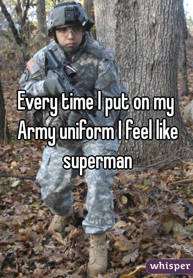 Every time I put on my Army uniform I feel like superman