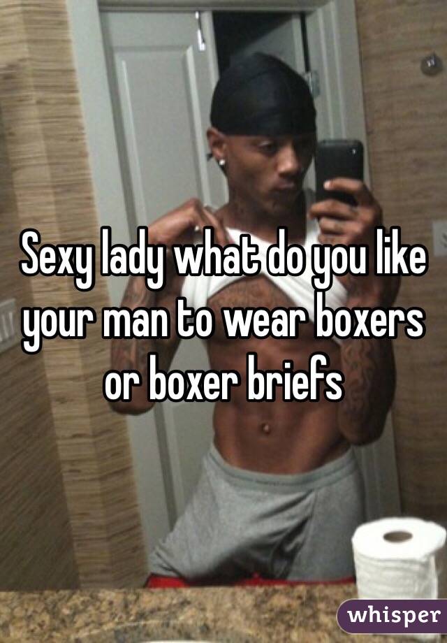 Sexy lady what do you like your man to wear boxers or boxer briefs 