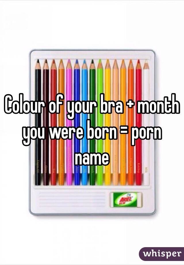 Colour of your bra + month you were born = porn name