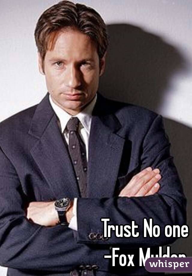 Trust No one
-Fox Mulder