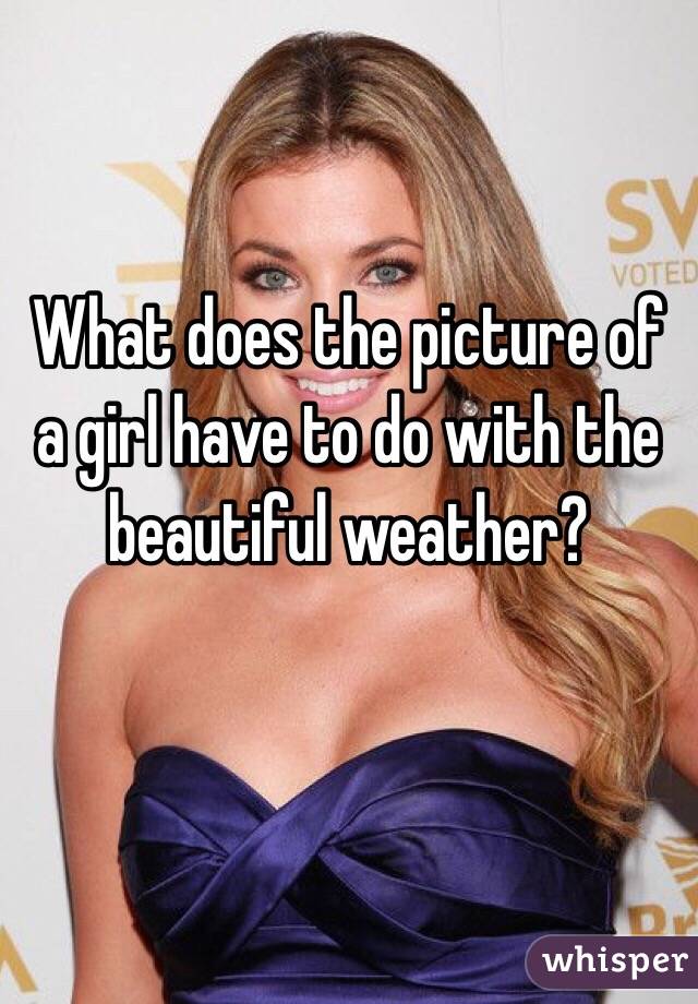 What does the picture of a girl have to do with the beautiful weather? 