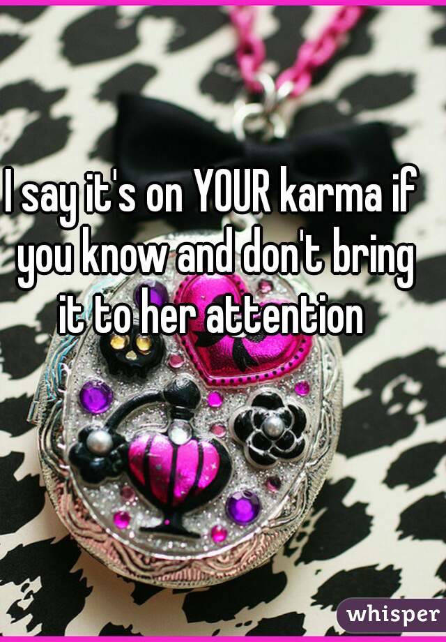 I say it's on YOUR karma if you know and don't bring it to her attention 