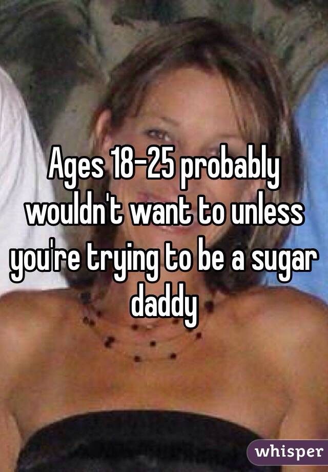 Ages 18-25 probably wouldn't want to unless you're trying to be a sugar daddy