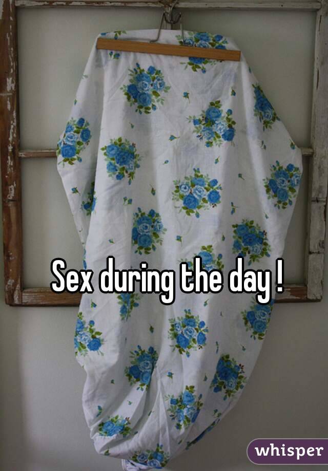 Sex during the day ! 