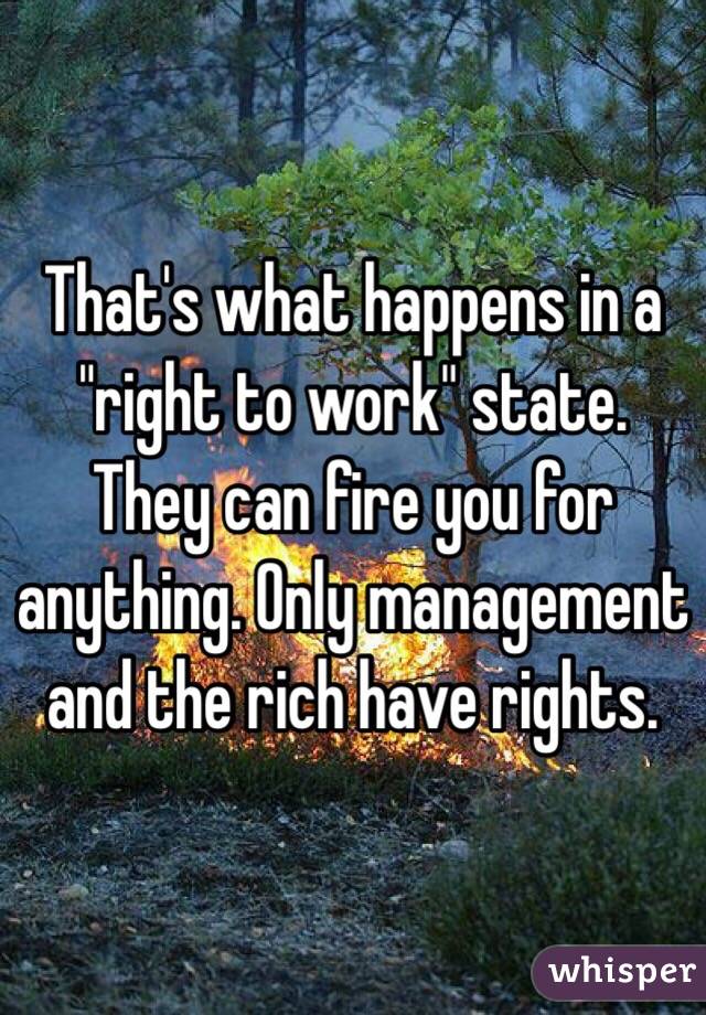 That's what happens in a "right to work" state. They can fire you for anything. Only management and the rich have rights. 