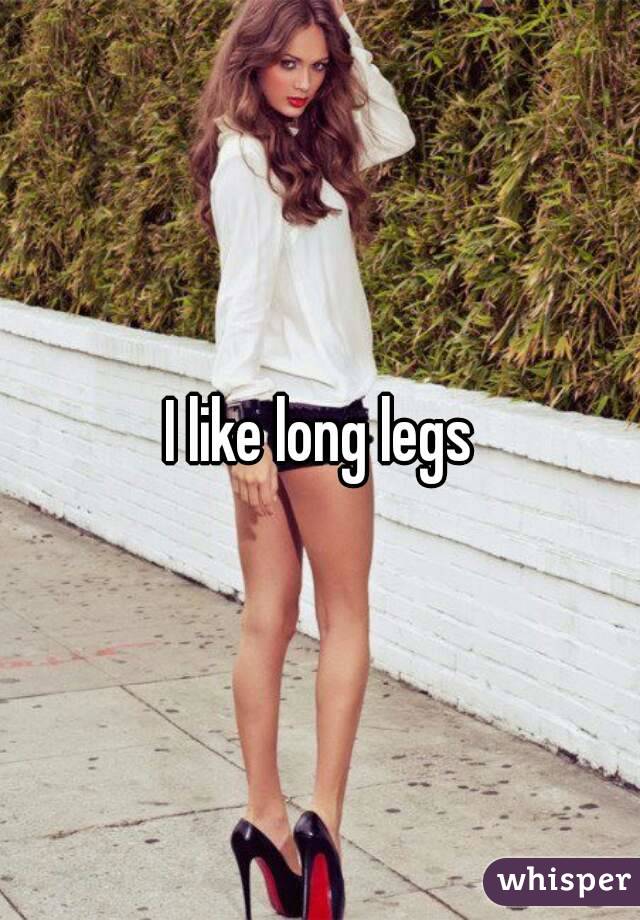 I like long legs
