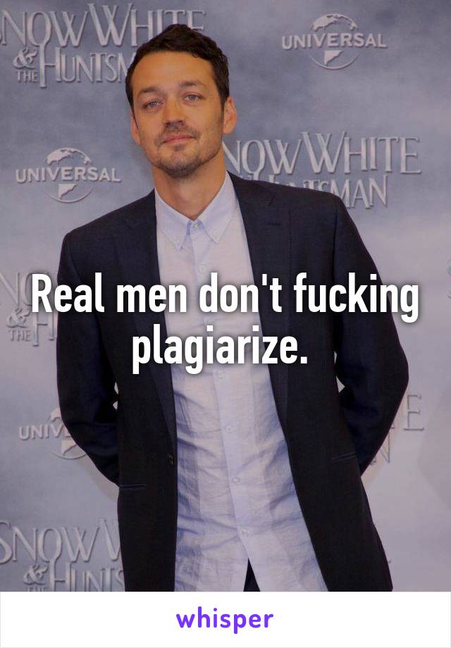 Real men don't fucking plagiarize. 