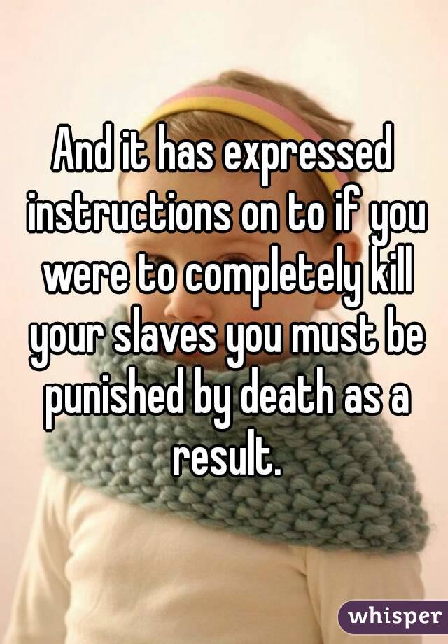 And it has expressed instructions on to if you were to completely kill your slaves you must be punished by death as a result.