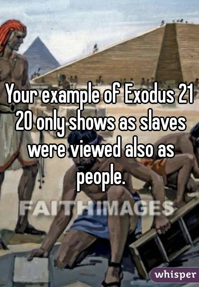 Your example of Exodus 21 20 only shows as slaves were viewed also as people.