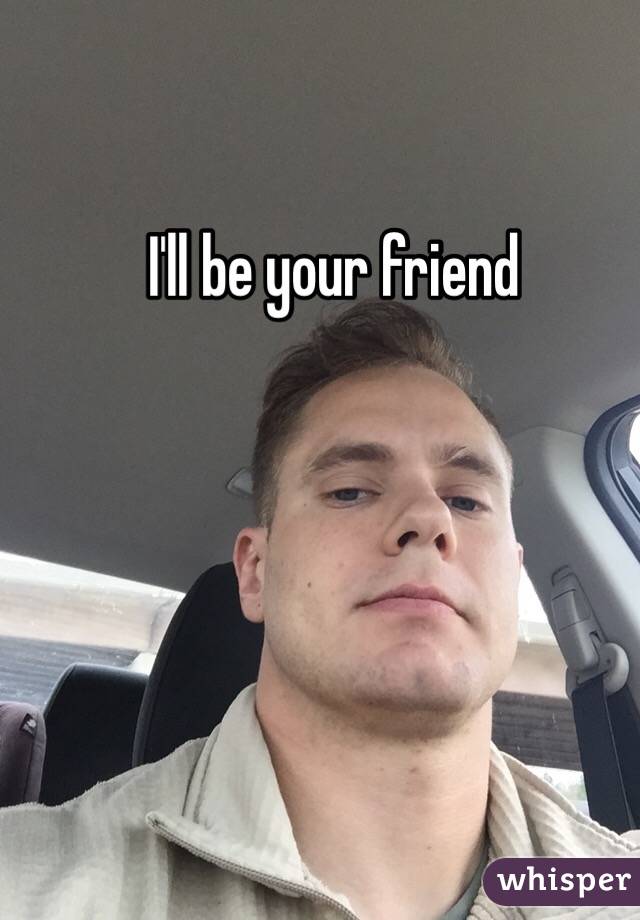 I'll be your friend 