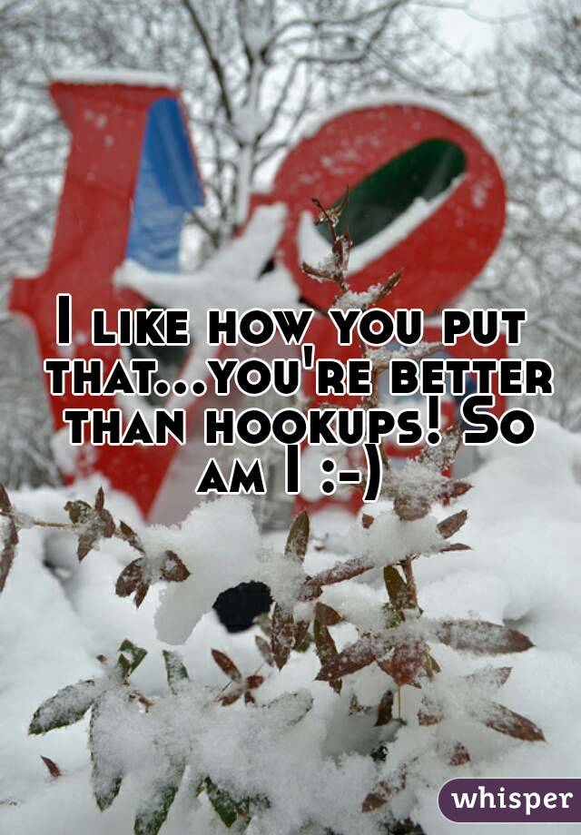 I like how you put that...you're better than hookups! So am I :-) 