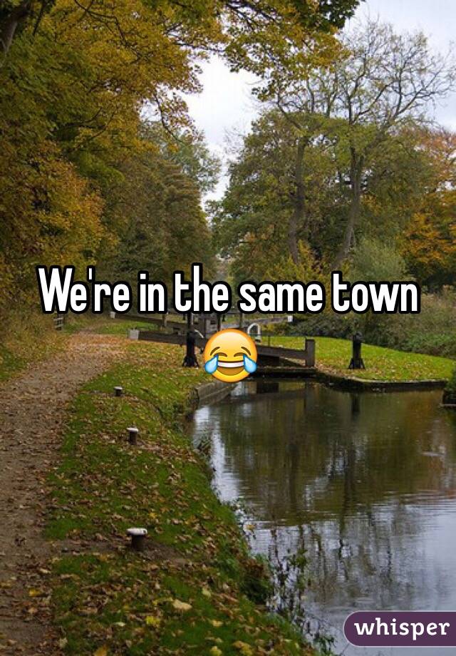 We're in the same town 😂
