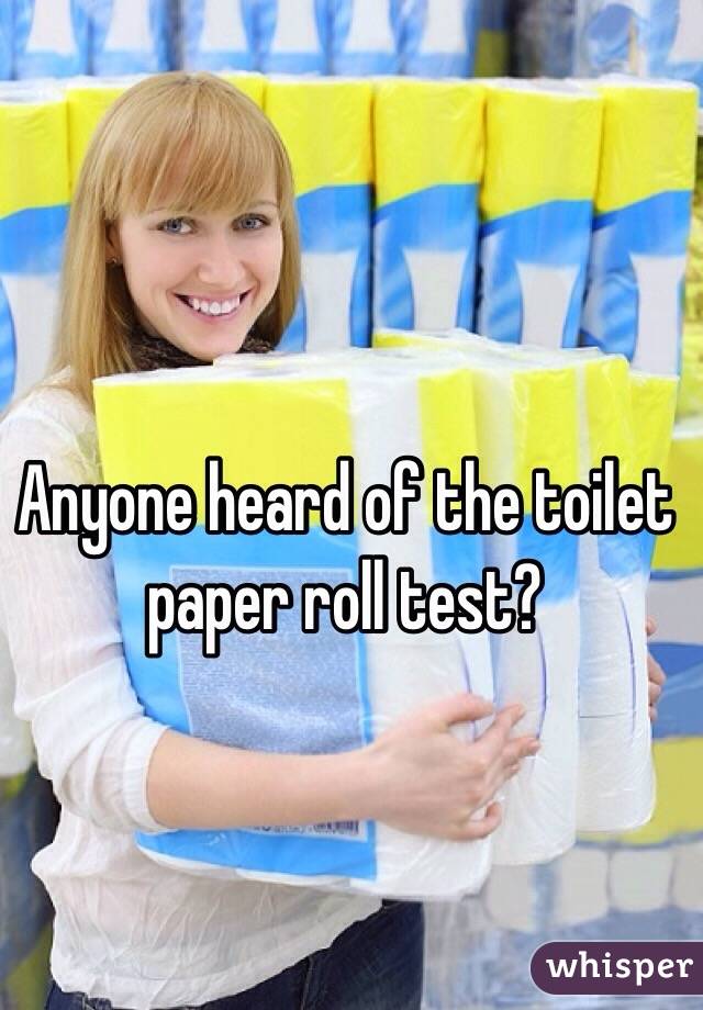 Anyone heard of the toilet paper roll test?