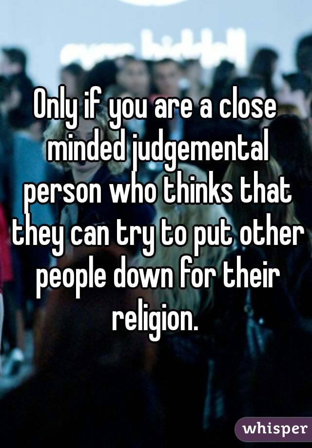 Only if you are a close minded judgemental person who thinks that they can try to put other people down for their religion. 