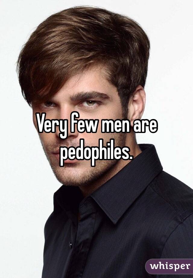 Very few men are pedophiles. 