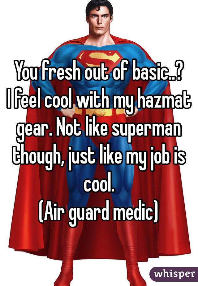 You fresh out of basic..?
I feel cool with my hazmat gear. Not like superman though, just like my job is cool. 
(Air guard medic)
