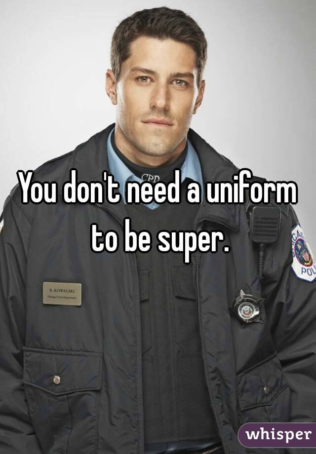 You don't need a uniform to be super.