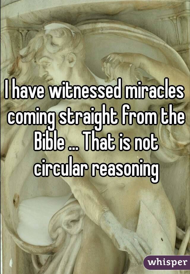 I have witnessed miracles coming straight from the Bible ... That is not circular reasoning