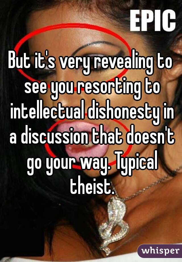 But it's very revealing to see you resorting to intellectual dishonesty in a discussion that doesn't go your way. Typical theist.