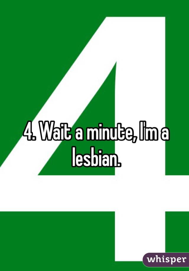 4. Wait a minute, I'm a lesbian. 