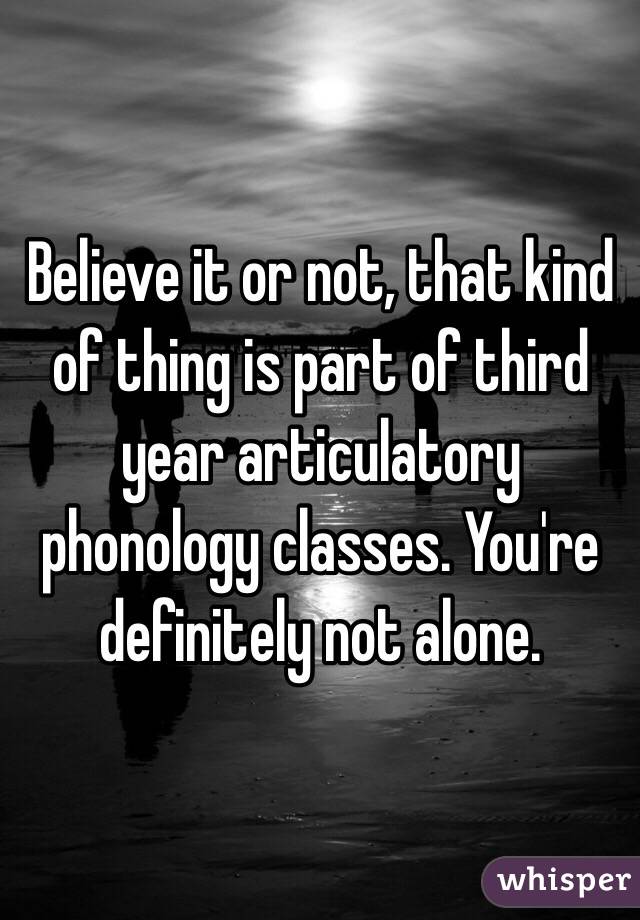 Believe it or not, that kind of thing is part of third year articulatory phonology classes. You're definitely not alone.