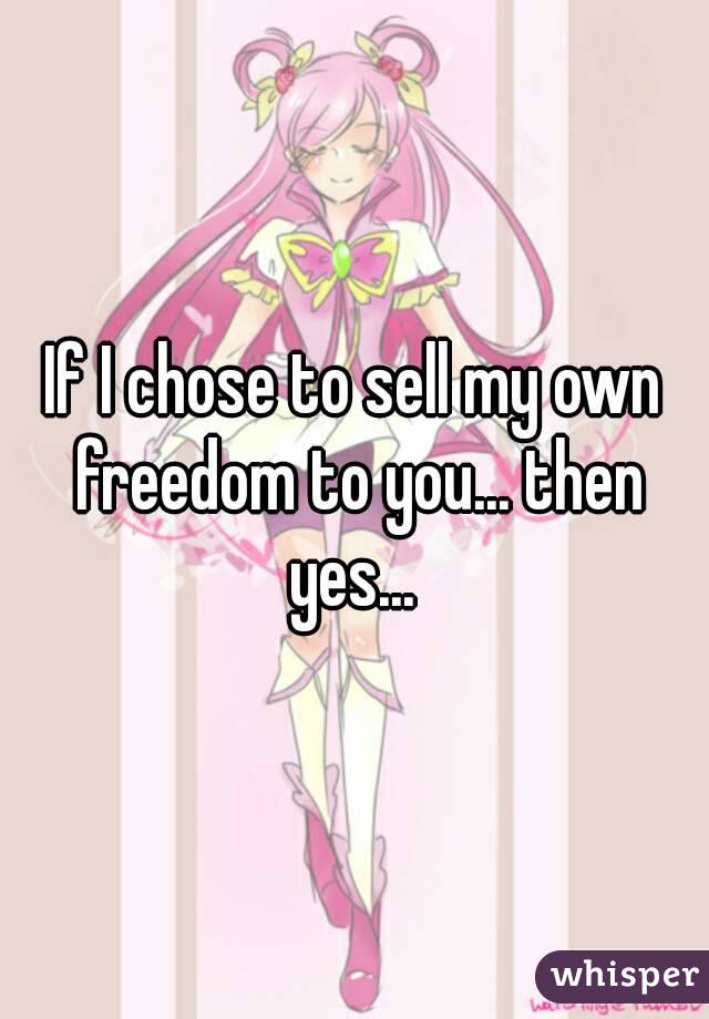 If I chose to sell my own freedom to you... then yes... 