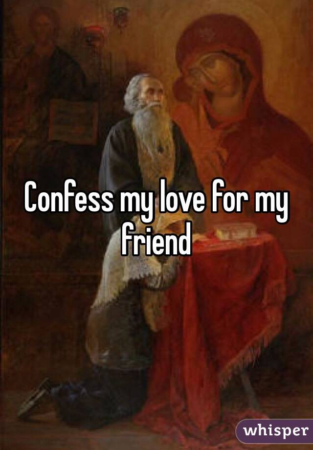Confess my love for my friend