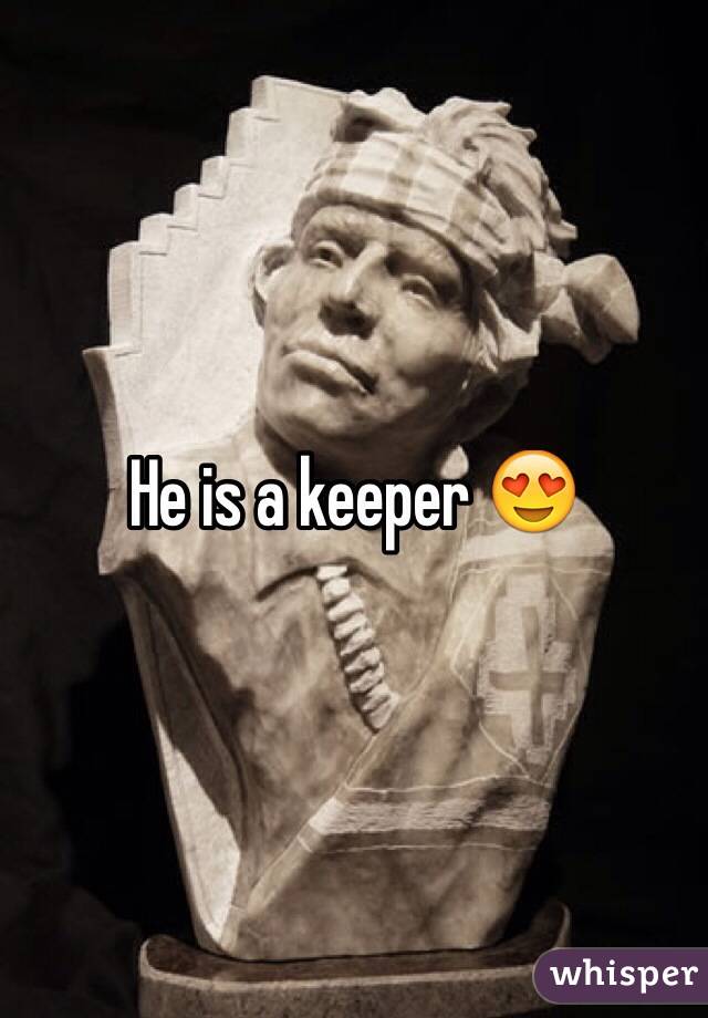 He is a keeper 😍